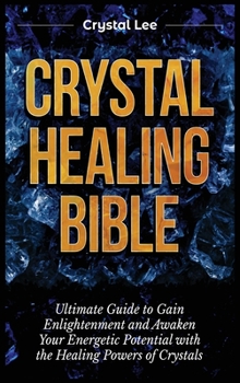 Hardcover Crystal Healing Bible: Ultimate Guide to Gain Enlightenment and Awaken Your Energetic Potential with the Healing Powers of Crystals Book