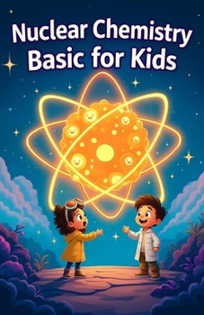 Nuclear Chemistry Basic for Kids: Atoms Radiation Fission Fusion and Nuclear Energy Explained for Ages 8–12