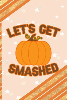 Paperback Let's Get Smashed: All Purpose 6x9 Blank Lined Notebook Journal Way Better Than A Card Trendy Unique Gift Orange Gold Pumpking Book