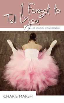 I Forgot to Tell You: Ballet School Confidential - Book #3 of the Ballet School Confidential