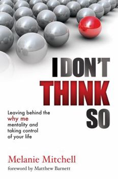 Paperback I Don't Think So: Leaving Behind the "Why Me" Mentality and Taking Control of Your Life Book