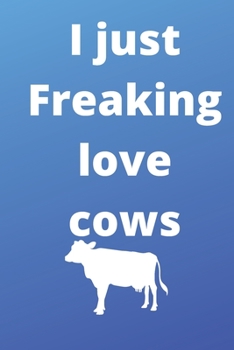 I Just Freaking Love cows notebook: 120 Blank Lined Pages - 6" x 9" notebook With Funny cows Print On The Cover. Cute Gift Idea For cows Lover, ... your ideas, perfect gift for cows Fans