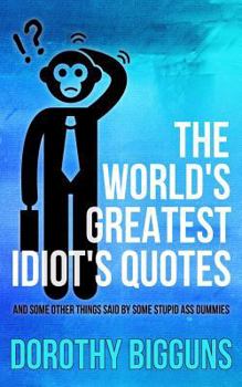 Paperback The World's Greatest Idiot's Quotes: And Other Things Said By Some Stupid Ass Dummies Book