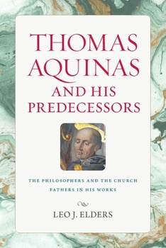 Thomas Aquinas and His Predecessors: The Philosophers and the Church Fathers in His Works