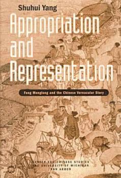 Appropriation and Representation: Feng Menglong and the Chinese Vernacular Story (Michigan Monographs in Chinese Studies)