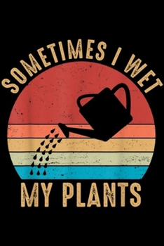 Sometimes I wet my plants: Vintage Sometimes I wet my plants Garden lover gifts Journal/Notebook Blank Lined Ruled 6x9 100 Pages