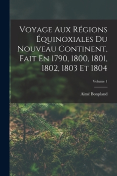 Paperback Voyage Aux Régions Équinoxiales Du Nouveau Continent, Fait En 1790, 1800, 1801, 1802, 1803 Et 1804; Volume 1 [French] Book