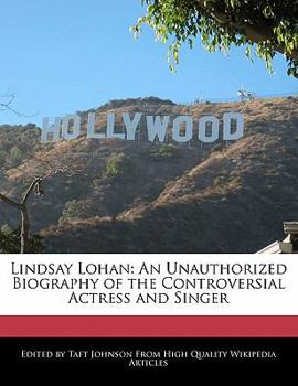 Lindsay Lohan : An Unauthorized Biography of the Controversial Actress and Singer