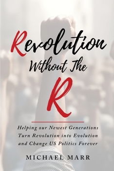 Revolution Without the R: Helping Our Newest Generations Turn Revolution into Evolution and Change US Politics Forever