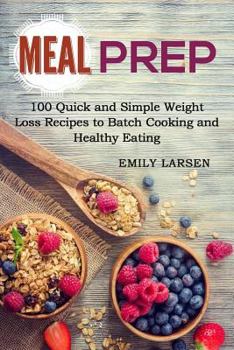 Meal Prep: 100 Quick and Simple Weight Loss Recipes to Batch Cooking and Healthy Eating