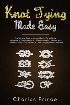 Paperback Knot Tying Made Easy: The Ultimate Guide on How to Identify, Tie and Untie All Manner of Everyday Knots in Different Styles Book