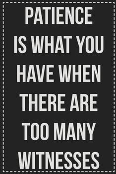 Patience Is What You Have When There Are Too Many Witnesses: College Ruled Notebook | Novelty Lined Journal | Gift Card Alternative | Perfect Keepsake For Passive Aggressive People