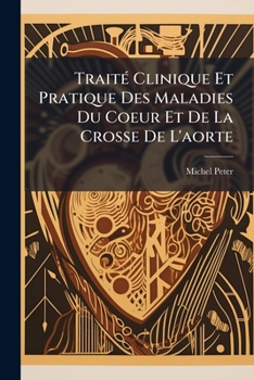 Paperback Traité Clinique Et Pratique Des Maladies Du Coeur Et De La Crosse De L'aorte [French] Book