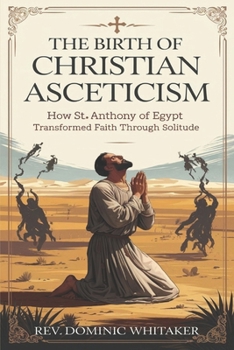 Paperback The Birth of Christian Asceticism: How St. Anthony of Egypt Transformed Faith Through Solitude Book