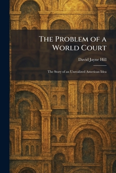 The Problem of a World Court: The Story of an Unrealized American Idea