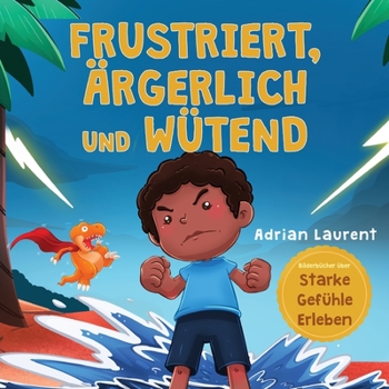Paperback Frustriert, Ärgerlich und Wütend: Ein Bilderbuch für Kinder über das Selbstmanagement von Frustration, Trotzanfällen und Wut für Kleinkinder, Jungen u [German] Book