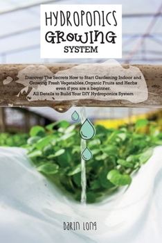 Paperback Hydroponics Growing System: Discover The Secrets How to Start Gardening Indoor and Growing Fresh Vegetables, Organic Fruits and Herbs even if you Book