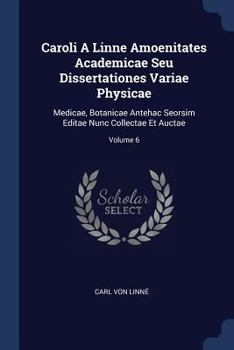 Caroli A Linne Amoenitates Academicae Seu Dissertationes Variae Physicae: Medicae, Botanicae Antehac Seorsim Editae Nunc Collectae Et Auctae; Volume 6