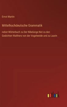 Mittelhochdeutsche Grammatik: nebst Wörterbuch zu Der Nibelunge Not zu den Gedichten Walthers von der Vogelweide und zu Laurin