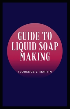 Paperback Guide to Liquid Soap Making: Soap is a cleaning agent that is composed of one or more salts of fatty acids. Book