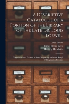 Paperback A Descriptive Catalogue of a Portion of the Library of the Late Dr. Louis Loewe ...: Together With a Portrait, a Short Biography and Some Rough Biblio Book