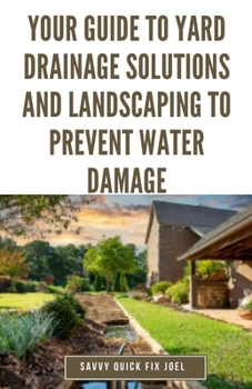 Paperback Your Guide to Yard Drainage Solutions and Landscaping to Prevent Water Damage: DIY Instructions for Grading, Trenching, Drainage Systems, Erosion Cont Book