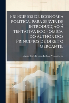 Principios de economia politica, para servir de introducção à tentativa economica, do author dos Principios de direito mercantil (Portuguese Edition)