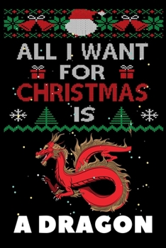 All I Want For Christmas Is A Dragon: A Dragon lovers Appreciation gifts for Xmas, Funny A Dragon Christmas Notebook / Thanksgiving & Christmas Gift