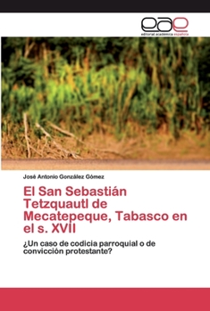 El San Sebastián Tetzquautl de Mecatepeque, Tabasco en el s. XVII: ¿Un caso de codicia parroquial o de convicción protestante?