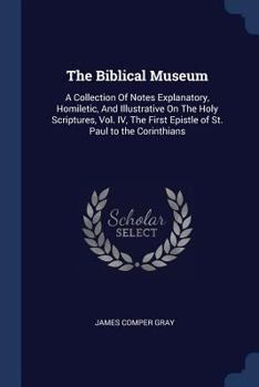 Paperback The Biblical Museum: A Collection Of Notes Explanatory, Homiletic, And Illustrative On The Holy Scriptures, Vol. IV, The First Epistle of S Book