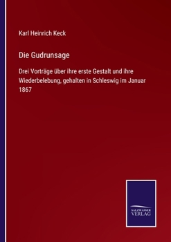 Die Gudrunsage: Drei Vorträge über ihre erste Gestalt und ihre Wiederbelebung, gehalten in Schleswig im Januar 1867