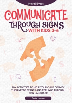 Paperback Communicate Through Signs with Kids 3-6: 40+ Activities to Help Your Child Convey Their Needs, Wants and Feelings through Sign Language Book