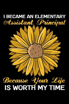 Paperback I Became An Elementary Assistant Principal Because Your Life Is Worth My Time: Elementary Assistant Principal Journal to Write In (Assistant Principal Book