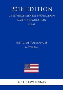 Pesticide Tolerances - Metiram (Us Environmental Protection Agency Regulation) (Epa) (2018 Edition)