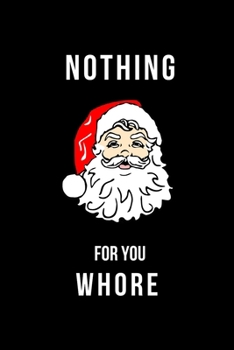 Paperback Nothing For You Whore: Hilarious Blank Lined Journal. Inappropriate Secret Santa Christmas Gift. Adult Jokes Cover. (Office Holiday Humor Edi Book