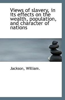 Views of slavery, in its effects on the wealth, population, and character of nations