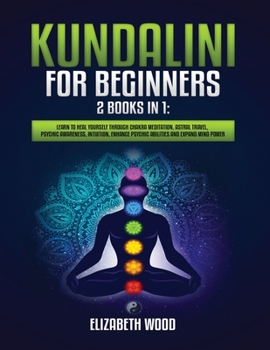Paperback Kundalini for Beginners: 2 Books in 1: Learn to Heal Yourself through Chakra Meditation, Astral Travel, Psychic Awareness, Intuition, Enhance P Book