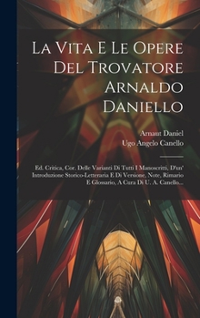 Hardcover La Vita E Le Opere Del Trovatore Arnaldo Daniello: Ed. Critica, Cor. Delle Varianti Di Tutti I Manoscritti, D'un' Introduzione Storico-letteraria E Di [Italian] Book