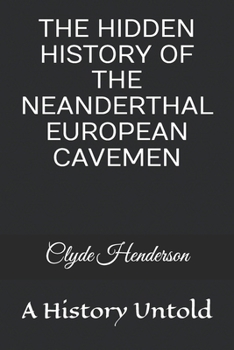 THE HIDDEN HISTORY OF THE NEANDERTHAL EUROPEAN CAVEMEN: A History Untold