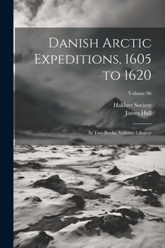 Paperback Danish Arctic Expeditions, 1605 to 1620: In Two Books, Volume 1; Volume 96 Book
