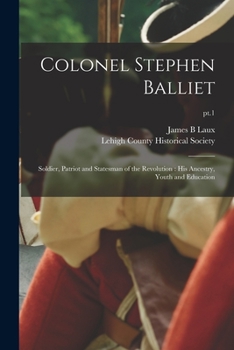 Paperback Colonel Stephen Balliet: Soldier, Patriot and Statesman of the Revolution: His Ancestry, Youth and Education; pt.1 Book