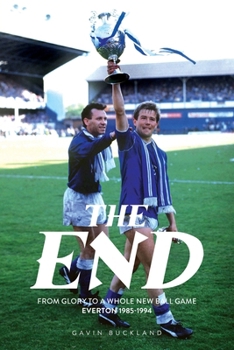 Paperback The End: From Glory to a Whole New Ball Game - Everton 1985-1994 Book