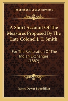 A Short Account Of The Measures Proposed By The Late Colonel J. T. Smith: For The Restoration Of The Indian Exchanges