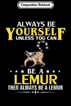 Composition Notebook: Always Be Yourself Unless You Can Be A Lemur Funny Animal  Journal/Notebook Blank Lined Ruled 6x9 100 Pages