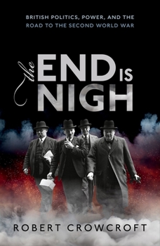 Hardcover The End Is Nigh: British Politics, Power, and the Road to the Second World War Book