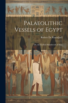 Paperback Palaeolithic Vessels of Egypt; Or, the Earliest Handiwork of Man Book