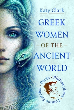 Greek Women of the Ancient World : Poets, Philosophers and Femme Fatales