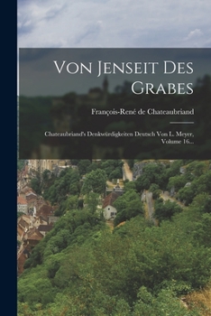 Paperback Von Jenseit Des Grabes: Chateaubriand's Denkwürdigkeiten Deutsch Von L. Meyer, Volume 16... [German] Book