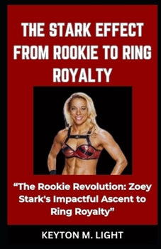Paperback The Stark Effect from Rookie to Ring Royalty: "The Rookie Revolution: Zoey Stark's Impactful Ascent to Ring Royalty" Book