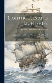 Hardcover Lighthouses and Lightships: A Descriptive and Historical Account of Their Mode of Construction and Organization Book